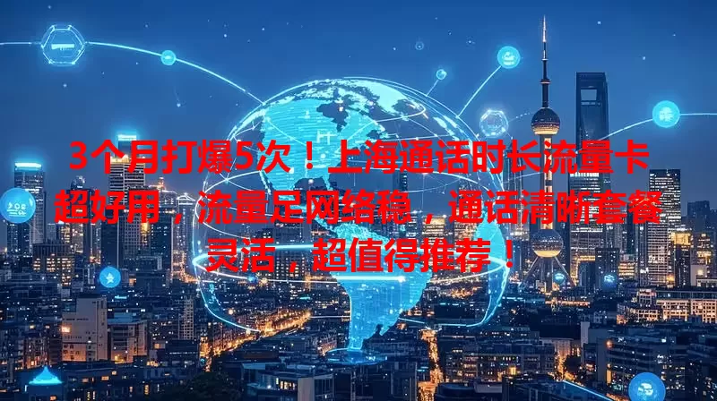 3个月打爆5次！上海通话时长流量卡超好用，流量足网络稳，通话清晰套餐灵活，超值得推荐！