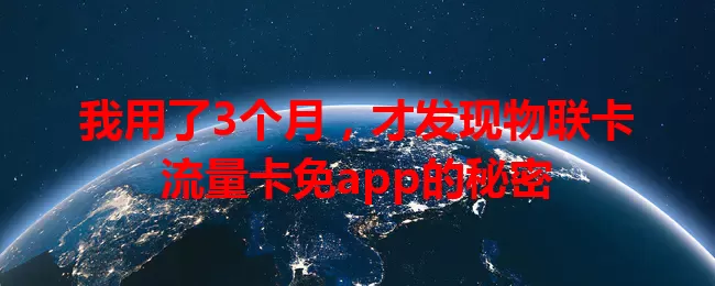 我用了3个月，才发现物联卡流量卡免app的秘密
