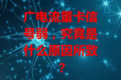 广电流量卡信号弱，究竟是什么原因所致？