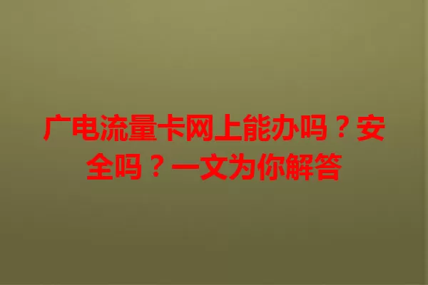 广电流量卡网上能办吗？安全吗？一文为你解答