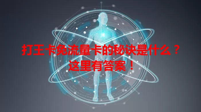 打王卡免流量卡的秘诀是什么？这里有答案！