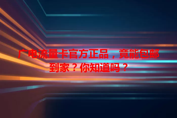 广电流量卡官方正品，竟能包邮到家？你知道吗？