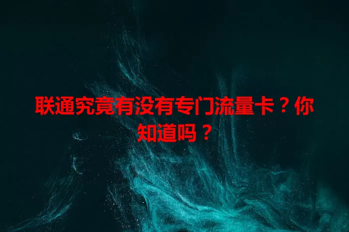 联通究竟有没有专门流量卡？你知道吗？