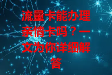 流量卡能办理亲情卡吗？一文为你详细解答