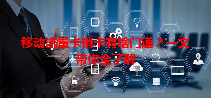 移动流量卡销卡有啥门道？一文带你全了解