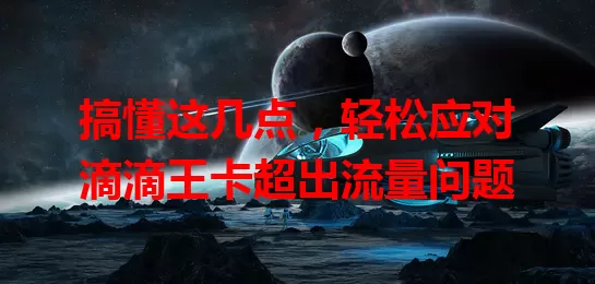 搞懂这几点，轻松应对滴滴王卡超出流量问题