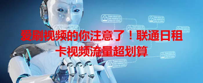 爱刷视频的你注意了！联通日租卡视频流量超划算