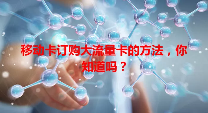 移动卡订购大流量卡的方法，你知道吗？