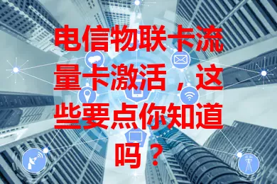 电信物联卡流量卡激活，这些要点你知道吗？