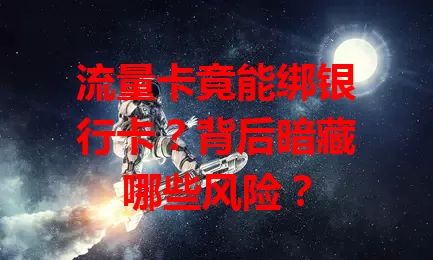 流量卡竟能绑银行卡？背后暗藏哪些风险？