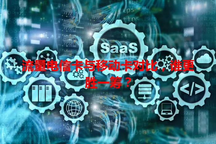 流量电信卡与移动卡对比，谁更胜一筹？