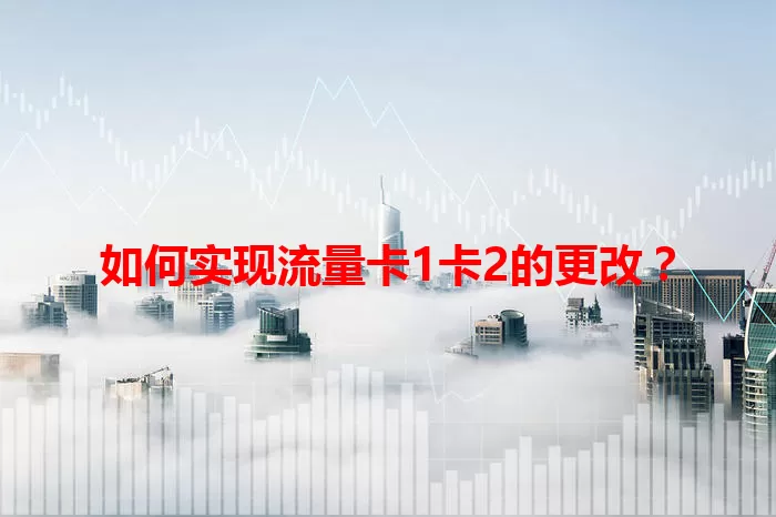如何实现流量卡1卡2的更改？