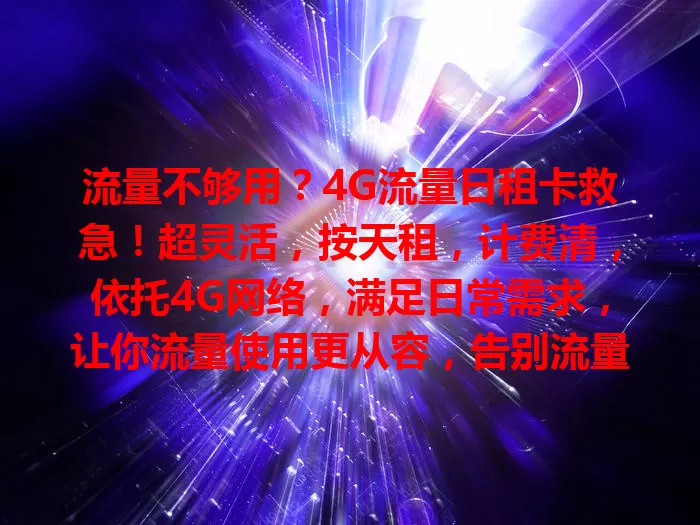 流量不够用？4G流量日租卡救急！超灵活，按天租，计费清，依托4G网络，满足日常需求，让你流量使用更从容，告别流量不足烦恼