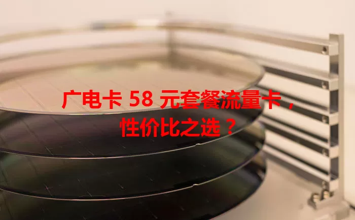 广电卡 58 元套餐流量卡，性价比之选？