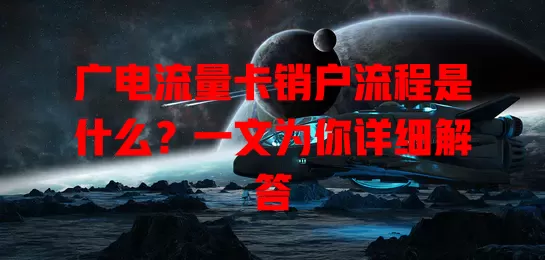 广电流量卡销户流程是什么？一文为你详细解答