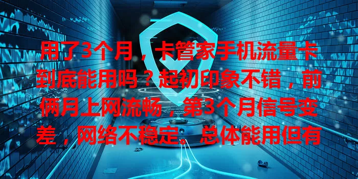 用了3个月，卡管家手机流量卡到底能用吗？起初印象不错，前俩月上网流畅，第3个月信号变差，网络不稳定。总体能用但有不足，信号要求不高且环境好的可考虑，常在复杂区用的需谨慎。