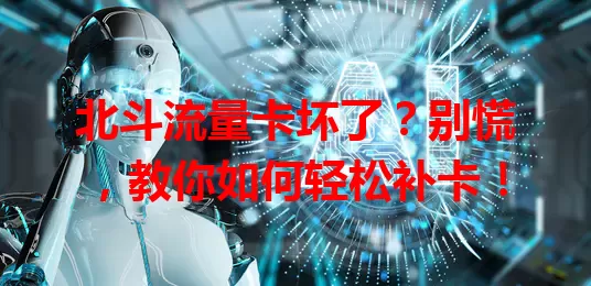北斗流量卡坏了？别慌，教你如何轻松补卡！