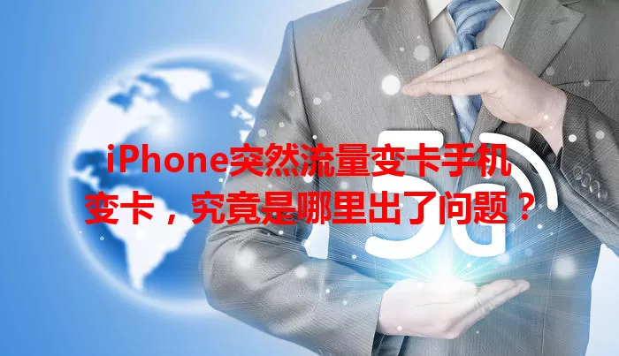 iPhone突然流量变卡手机变卡，究竟是哪里出了问题？