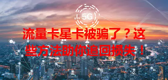 流量卡星卡被骗了？这些方法助你追回损失！