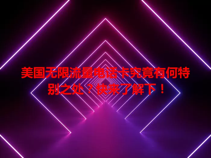 美国无限流量电话卡究竟有何特别之处？快来了解下！
