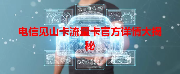 电信见山卡流量卡官方详情大揭秘