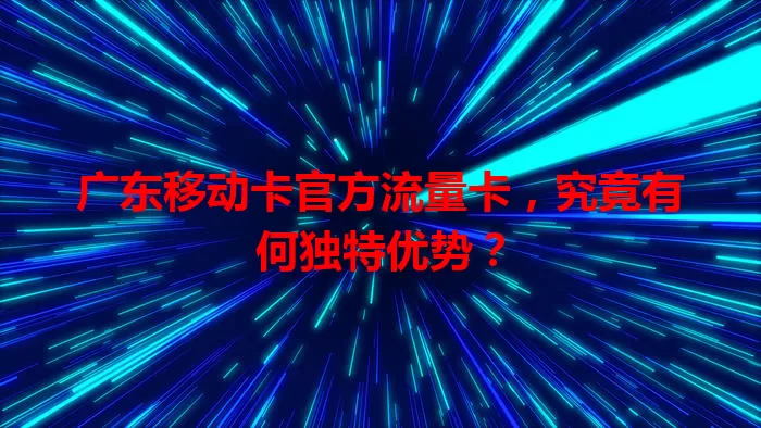 广东移动卡官方流量卡，究竟有何独特优势？