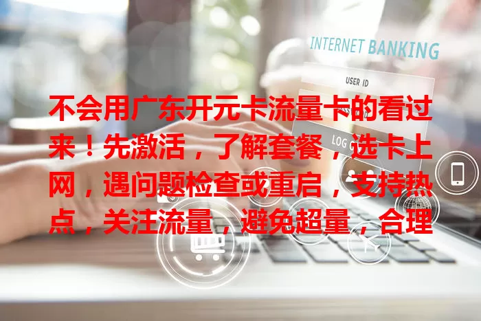 不会用广东开元卡流量卡的看过来！先激活，了解套餐，选卡上网，遇问题检查或重启，支持热点，关注流量，避免超量，合理规划满足上网需求