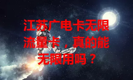 江苏广电卡无限流量卡，真的能无限用吗？