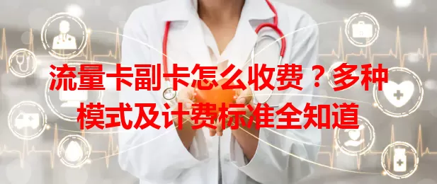 流量卡副卡怎么收费？多种模式及计费标准全知道