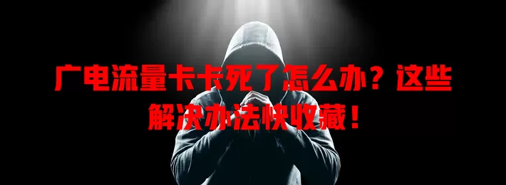广电流量卡卡死了怎么办？这些解决办法快收藏！