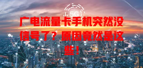 广电流量卡手机突然没信号了？原因竟然是这些！