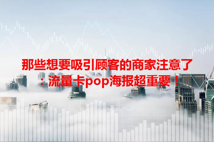 那些想要吸引顾客的商家注意了：流量卡pop海报超重要！