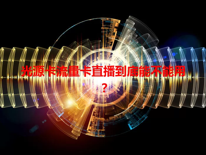 光源卡流量卡直播到底能不能用？