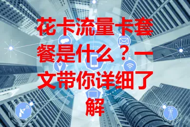 花卡流量卡套餐是什么？一文带你详细了解
