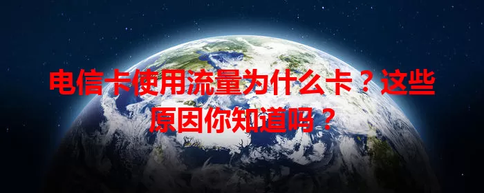 电信卡使用流量为什么卡？这些原因你知道吗？
