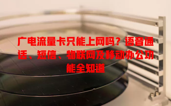 广电流量卡只能上网吗？语音通话、短信、物联网及移动办公功能全知道