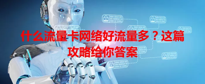 什么流量卡网络好流量多？这篇攻略给你答案