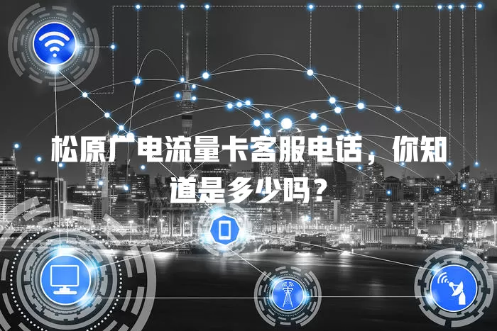 松原广电流量卡客服电话，你知道是多少吗？