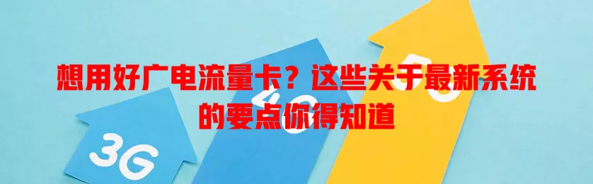 想用好广电流量卡？这些关于最新系统的要点你得知道