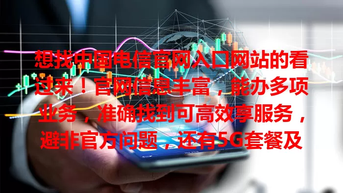 想找中国电信官网入口网站的看过来！官网信息丰富，能办多项业务，准确找到可高效享服务，避非官方问题，还有5G套餐及客服指引，重视它开启便捷电信之旅