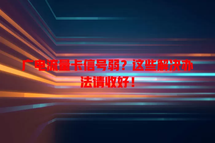 广电流量卡信号弱？这些解决办法请收好！