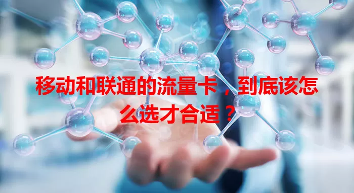 移动和联通的流量卡，到底该怎么选才合适？