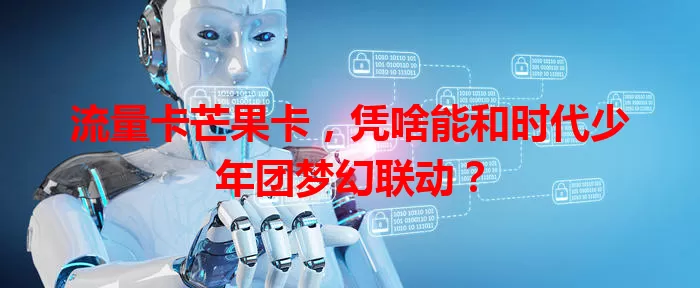 流量卡芒果卡，凭啥能和时代少年团梦幻联动？