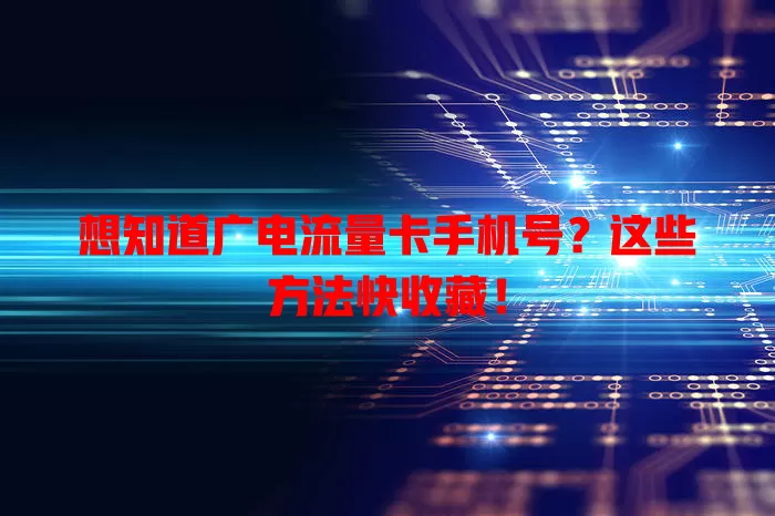 想知道广电流量卡手机号？这些方法快收藏！