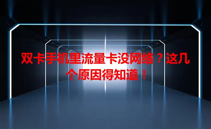 双卡手机里流量卡没网络？这几个原因得知道！