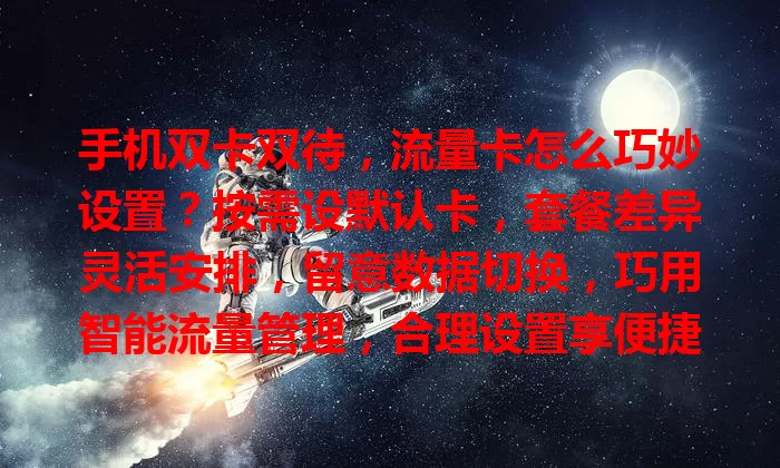手机双卡双待，流量卡怎么巧妙设置？按需设默认卡，套餐差异灵活安排，留意数据切换，巧用智能流量管理，合理设置享便捷省费用，让网络更顺畅