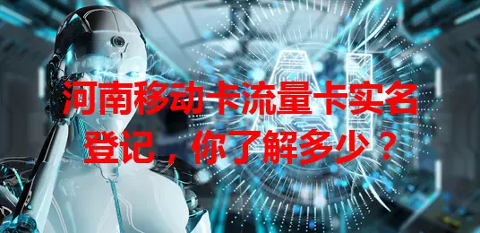 河南移动卡流量卡实名登记，你了解多少？