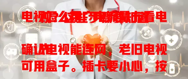 电视怎么用广电流量卡看电视？这些步骤要知道

先确认电视能连网，老旧电视可用盒子。插卡要小心，按提示设网络。连好后打开视频应用搜节目，版权受限可切换频道。有些电视有自带应用，用卡看电视要留意流量，按步骤操作就能畅享精彩