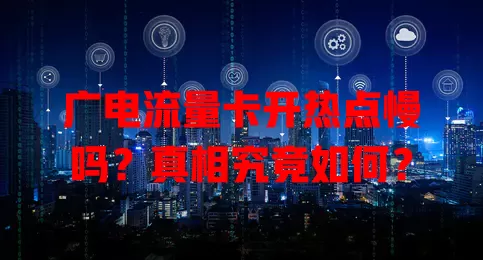 广电流量卡开热点慢吗？真相究竟如何？