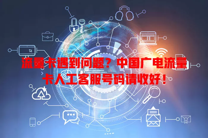 流量卡遇到问题？中国广电流量卡人工客服号码请收好！